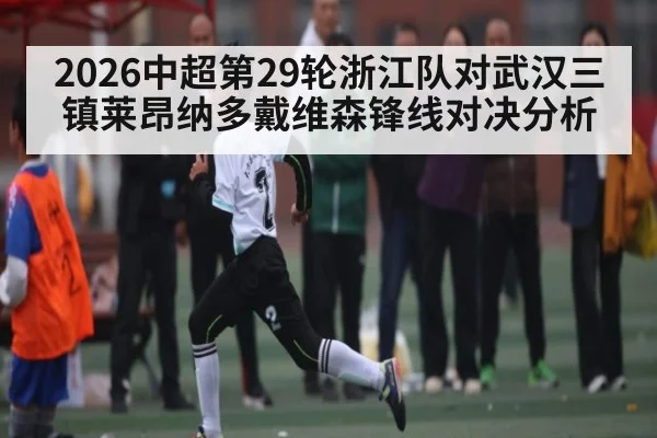 2026中超第29轮浙江队对武汉三镇莱昂纳多戴维森锋线对决分析
